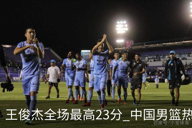 王俊杰全场最高23分 中国男篮热身赛91-81击败澳大利亚